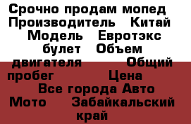 Срочно продам мопед › Производитель ­ Китай › Модель ­ Евротэкс булет › Объем двигателя ­ 150 › Общий пробег ­ 2 500 › Цена ­ 38 000 - Все города Авто » Мото   . Забайкальский край